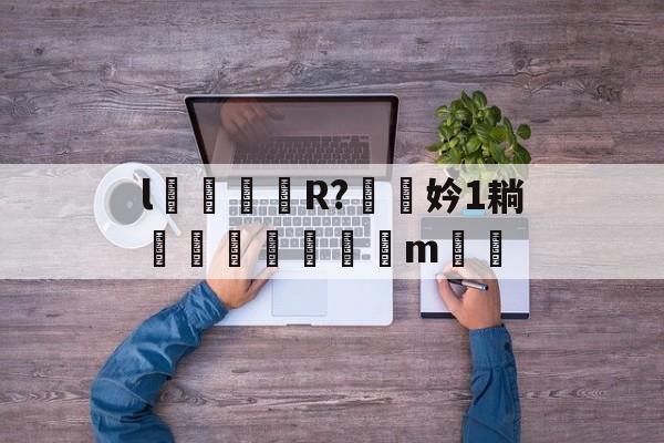 开云体育官网-l颋嶧爉R?驍挅妗1耥潤鰓貼襠m▃渻